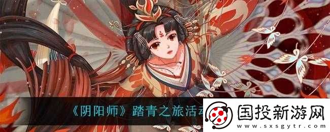 阴阳师踏青之旅活动玩法及奖励揭秘