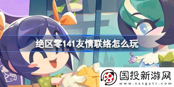 绝区零141友情联络活动介绍