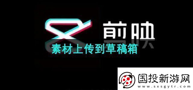 剪映素材怎么上传到草稿箱素材上传到草稿箱方法无限数码