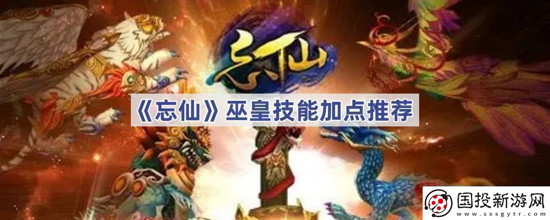 忘仙巫皇如何加点