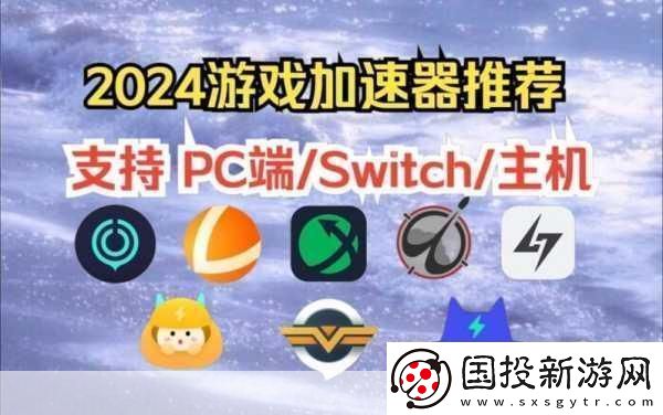 2024畅玩无阻！精选十款免费游戏加速器大放送