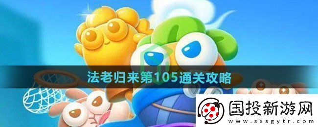 保卫萝卜4法老归来第105怎么过法老归来第105通关攻略