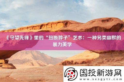 守望先锋里的“扭断脖子”艺术