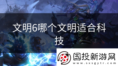 文明6哪个文明适合科技