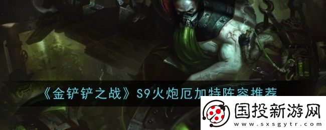 金铲铲之战S9火炮厄加特阵容怎么玩