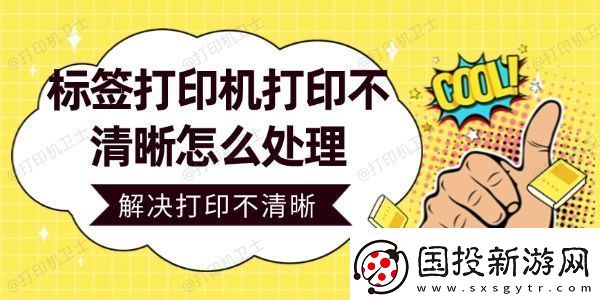 标签打印机打印不清晰怎么处理