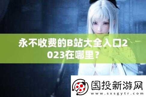 B站大全永不收费2023入口在哪里