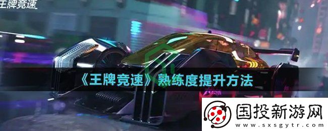 王牌竞速怎么提升熟练度