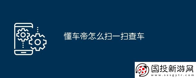 懂车帝怎么扫一扫查车