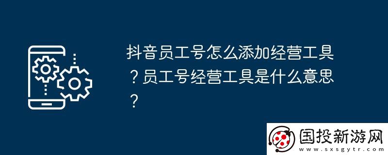 抖音员工号怎么添加经营工具