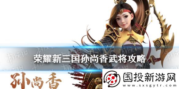 荣耀新三国孙尚香武将攻略
