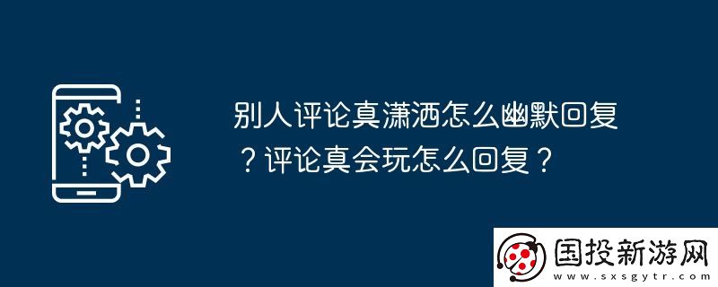 别人评论真潇洒怎么幽默回复