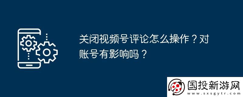 关闭视频号评论怎么操作