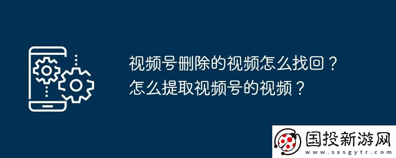 视频号删除的视频怎么找回