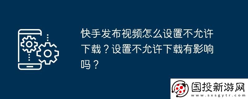 快手发布视频怎么设置不允许下载