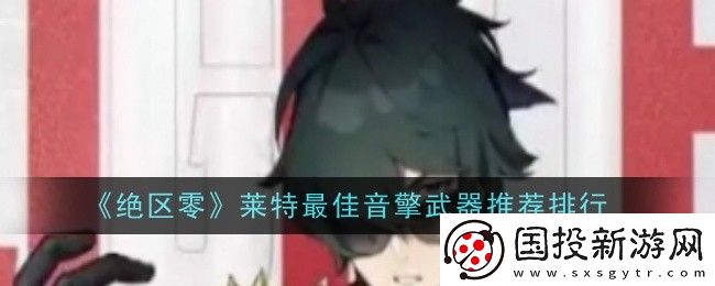 绝区零莱特最佳音擎武器是什么