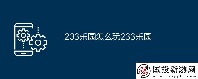 233乐园怎么玩233乐园