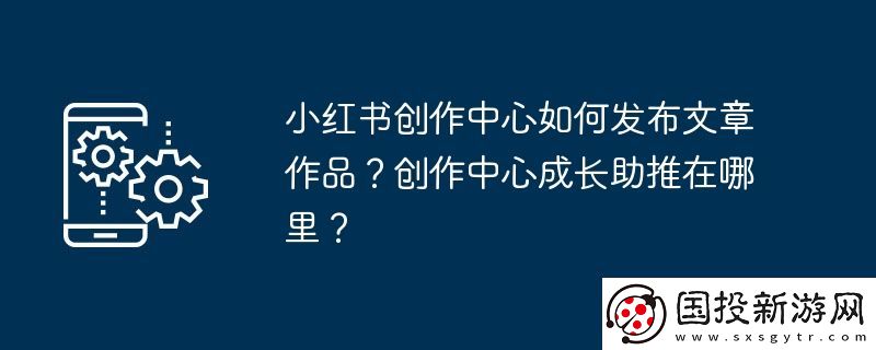 小红书创作中心如何发布文章作品