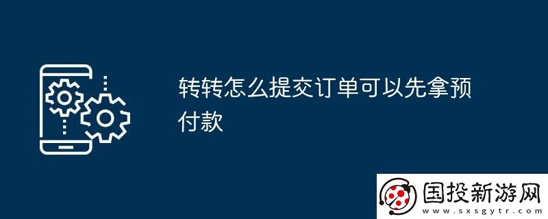 转转怎么提交订单可以先拿预付款