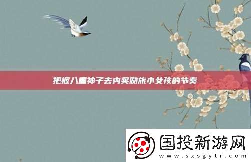 把握八重神子去内奖励旅小女孩的节奏