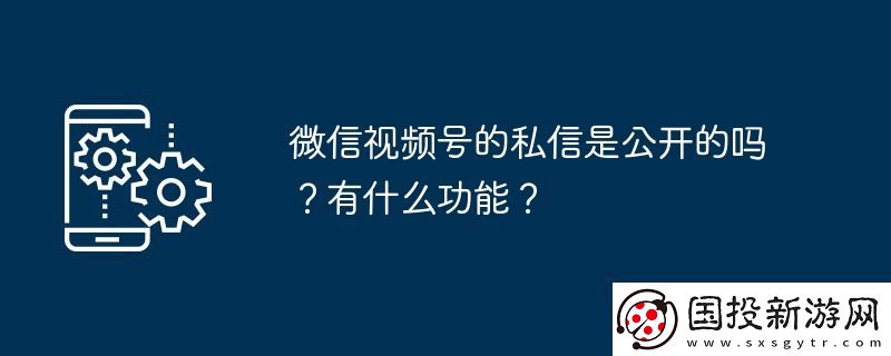微信视频号的私信是公开的吗