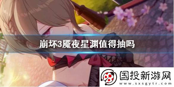 崩坏3魇夜星渊值得抽吗