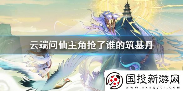 云端问仙主角抢了谁的筑基丹