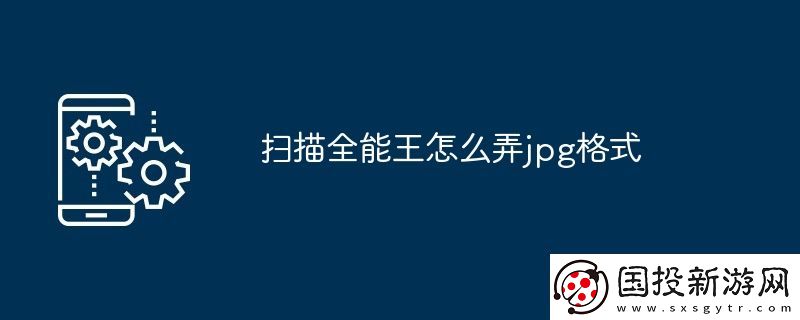 扫描全能王怎么弄jpg格式