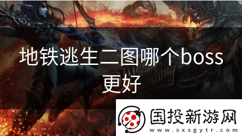 地铁逃生二图哪个boss更好