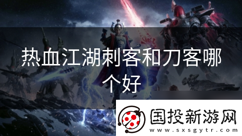 热血江湖刺客和刀客哪个好