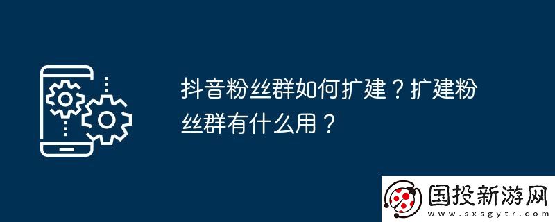 抖音粉丝群如何扩建