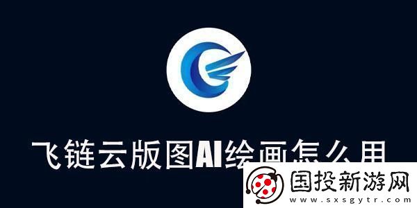 飞链云版图AI绘画使用教程