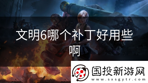 文明6哪个补丁好用些啊