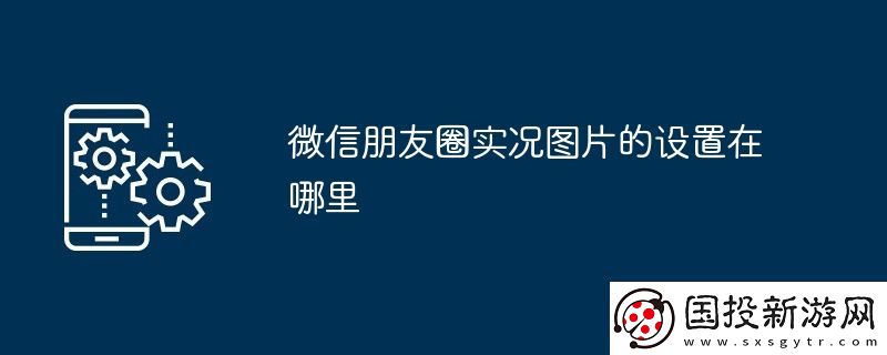 微信朋友圈实况图片的设置在哪里