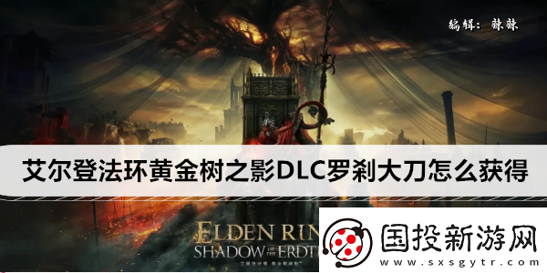 艾尔登法环黄金树之影DLC罗剎大刀怎么获得