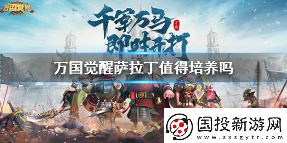 万国觉醒萨拉丁厉害吗万国觉醒萨拉丁值得培养吗