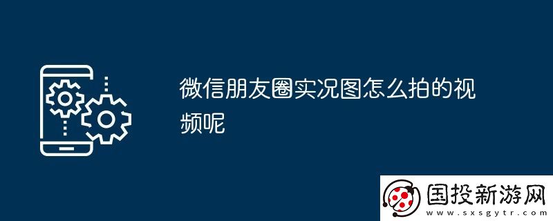 微信朋友圈实况图怎么拍的视频呢