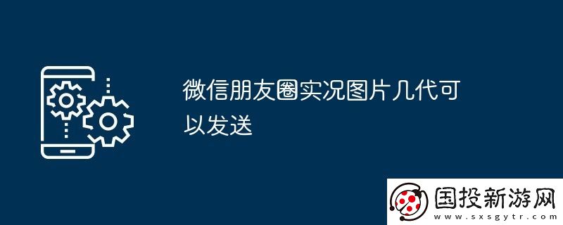 微信朋友圈实况图片几代可以发送