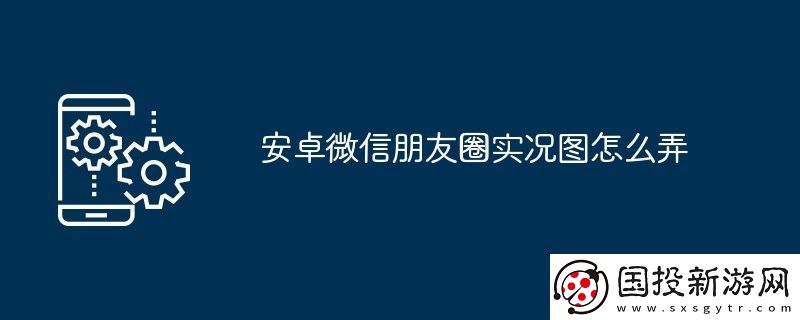 安卓微信朋友圈实况图怎么弄