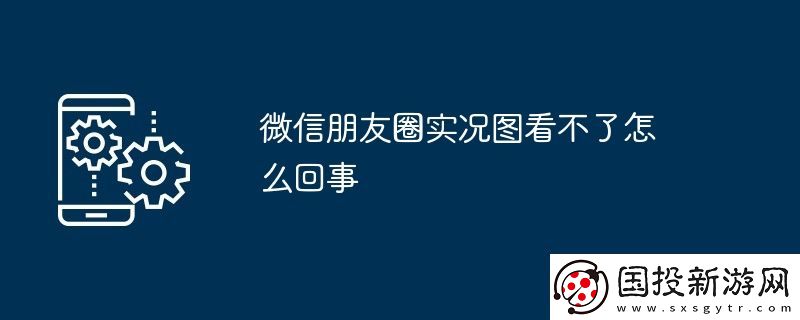 微信朋友圈实况图看不了怎么回事