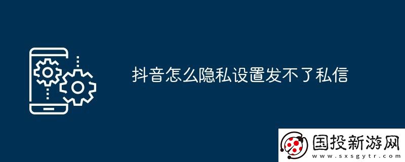 抖音怎么隐私设置发不了私信