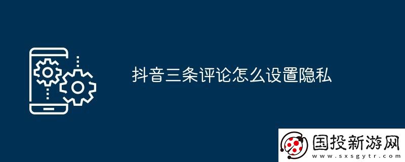 抖音三条评论怎么设置隐私