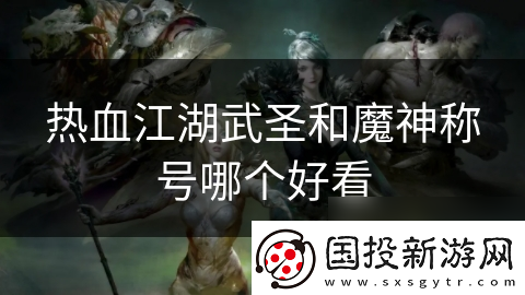 热血江湖武圣和魔神称号哪个好看