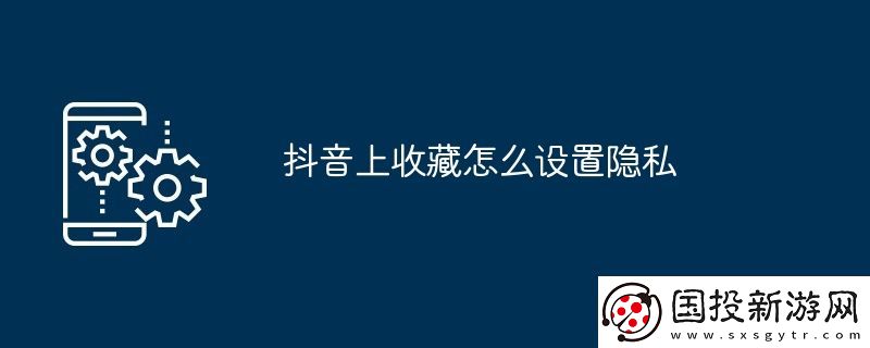 抖音上收藏怎么设置隐私