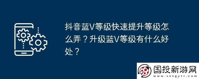 抖音蓝V等级快速提升等级怎么弄