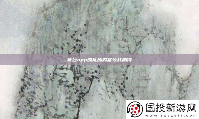 黄台app的优质内容令我期待