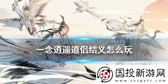 一念逍遥道侣结义怎么玩