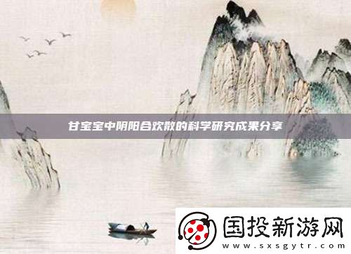 甘宝宝中阴阳合欢散的科学研究成果分享