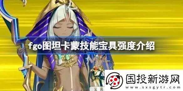 fgo图坦卡蒙技能宝具强度介绍