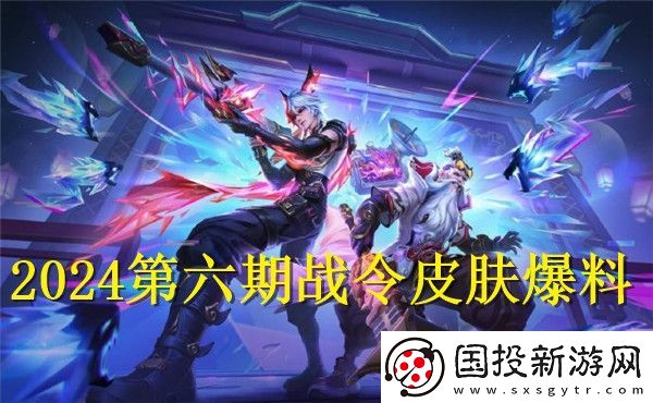 王者荣耀2024第六期战令皮肤是什么
